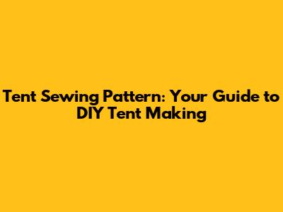 Tent Sewing Pattern: Your Guide to DIY Tent Making
