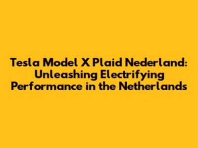 Tesla Model X Plaid Nederland: Unleashing Electrifying Performance in the Netherlands