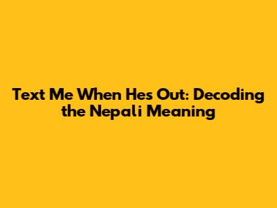 Text Me When He's Out: Decoding the Nepali Meaning