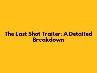 The Last Shot Trailer: A Detailed Breakdown