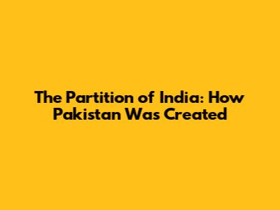 The Partition of India: How Pakistan Was Created