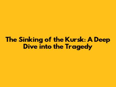 The Sinking of the Kursk: A Deep Dive into the Tragedy