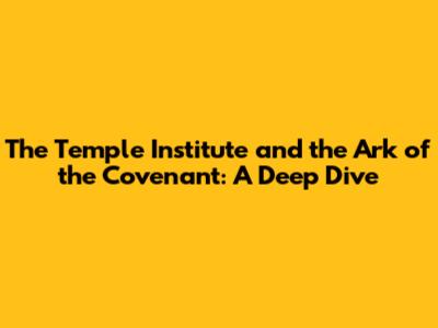 The Temple Institute and the Ark of the Covenant: A Deep Dive