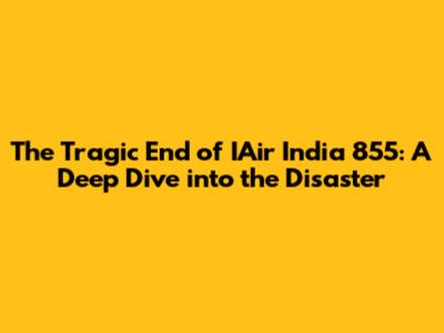 The Tragic End of IAir India 855: A Deep Dive into the Disaster