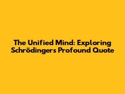 The Unified Mind: Exploring Schrödinger's Profound Quote