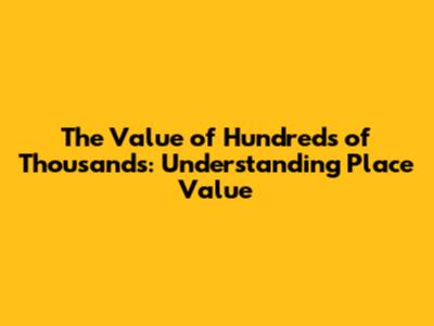 The Value of Hundreds of Thousands: Understanding Place Value