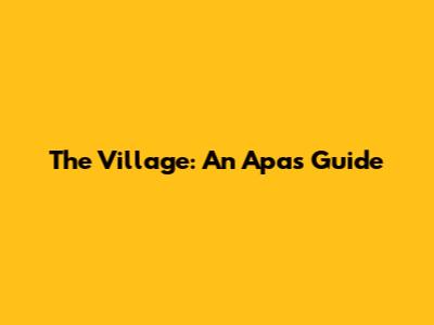 The Village: An Apa's Guide