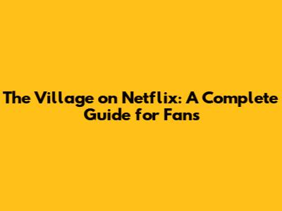 The Village on Netflix: A Complete Guide for Fans