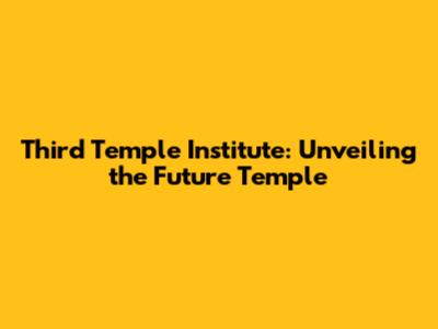 Third Temple Institute: Unveiling the Future Temple