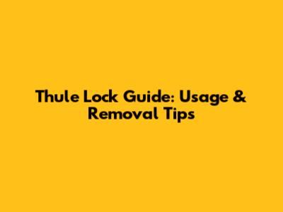 Thule Lock Guide: Usage & Removal Tips