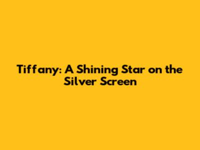 Tiffany: A Shining Star on the Silver Screen