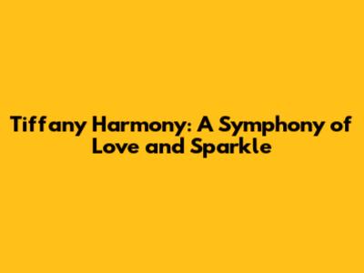 Tiffany Harmony: A Symphony of Love and Sparkle