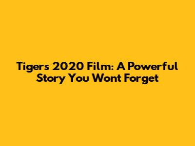 Tigers 2020 Film: A Powerful Story You Won't Forget