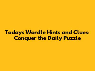 Today's Wordle Hints and Clues: Conquer the Daily Puzzle