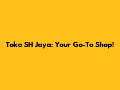 Toko SH Jaya: Your Go-To Shop!