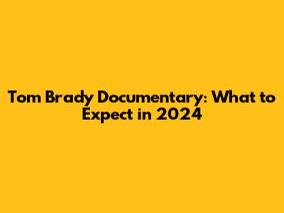 Tom Brady Documentary: What to Expect in 2024