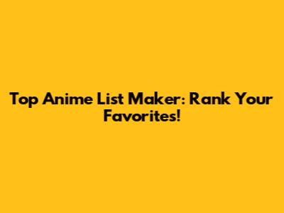 Top Anime List Maker: Rank Your Favorites!