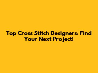 Top Cross Stitch Designers: Find Your Next Project!