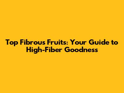 Top Fibrous Fruits: Your Guide to High-Fiber Goodness