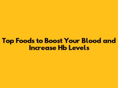 Top Foods to Boost Your Blood and Increase Hb Levels