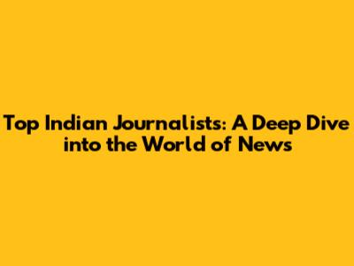 Top Indian Journalists: A Deep Dive into the World of News