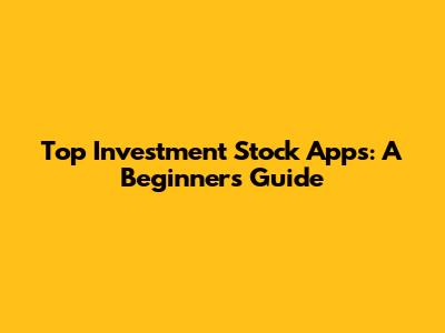 Top Investment Stock Apps: A Beginner's Guide