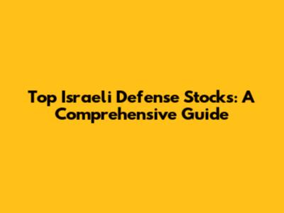 Top Israeli Defense Stocks: A Comprehensive Guide