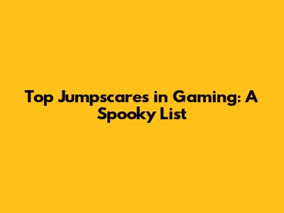 Top Jumpscares in Gaming: A Spooky List