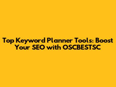 Top Keyword Planner Tools: Boost Your SEO with OSCBESTSC