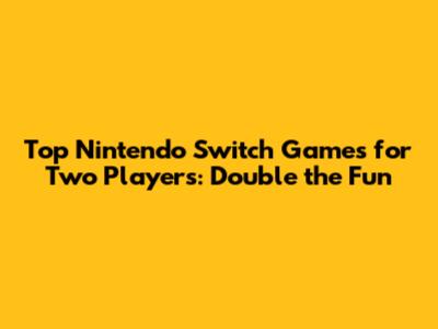 Top Nintendo Switch Games for Two Players: Double the Fun