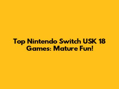 Top Nintendo Switch USK 18 Games: Mature Fun!