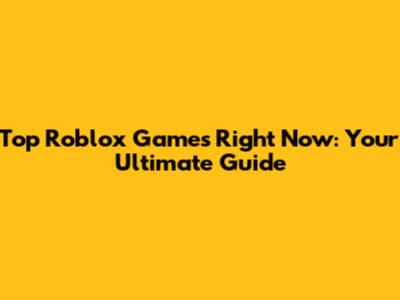 Top Roblox Games Right Now: Your Ultimate Guide
