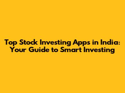 Top Stock Investing Apps in India: Your Guide to Smart Investing