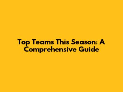 Top Teams This Season: A Comprehensive Guide