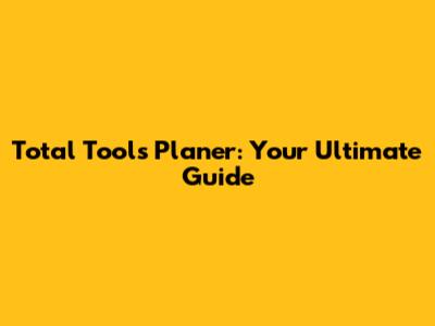 Total Tools Planer: Your Ultimate Guide