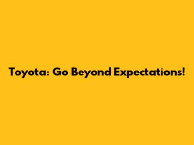 Toyota: Go Beyond Expectations!