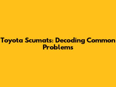 Toyota Scumats: Decoding Common Problems