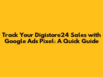 Track Your Digistore24 Sales with Google Ads Pixel: A Quick Guide
