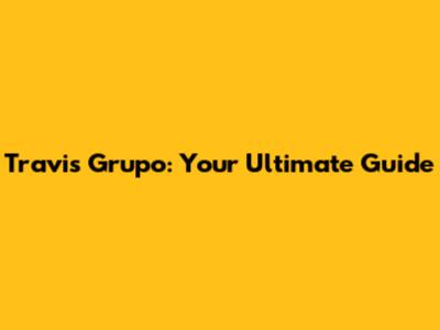 Travis Grupo: Your Ultimate Guide