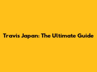Travis Japan: The Ultimate Guide