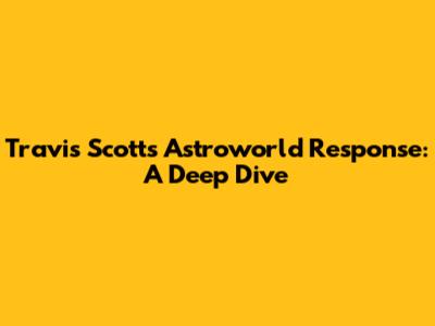 Travis Scott's Astroworld Response: A Deep Dive