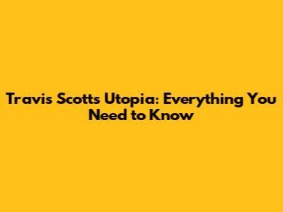 Travis Scott's Utopia: Everything You Need to Know