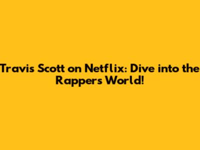 Travis Scott on Netflix: Dive into the Rapper's World!
