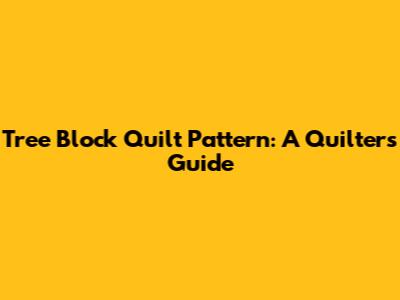 Tree Block Quilt Pattern: A Quilter's Guide