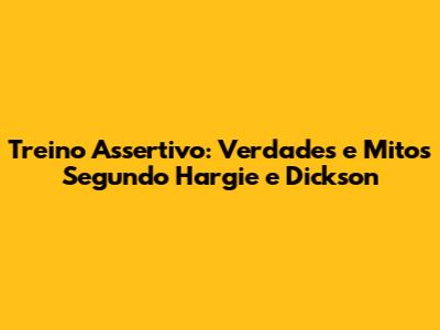 Treino Assertivo: Verdades e Mitos Segundo Hargie e Dickson