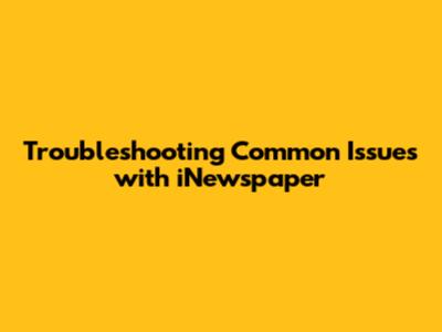 Troubleshooting Common Issues with iNewspaper