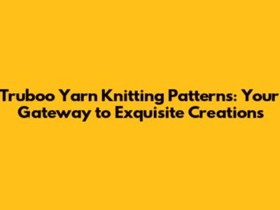 Truboo Yarn Knitting Patterns: Your Gateway to Exquisite Creations