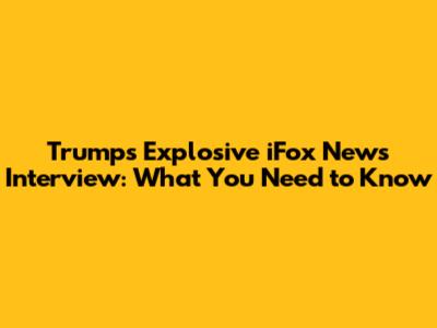 Trump's Explosive iFox News Interview: What You Need to Know
