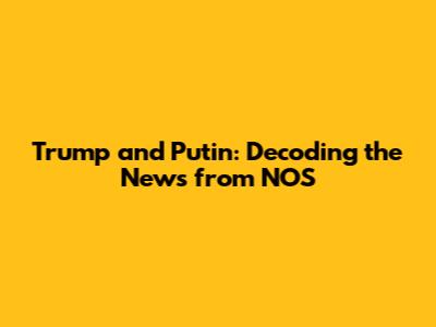 Trump and Putin: Decoding the News from NOS