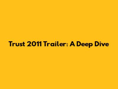 Trust 2011 Trailer: A Deep Dive